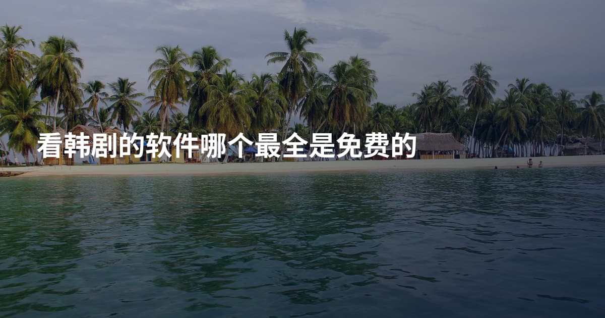 看韩剧的软件哪个最全是免费的