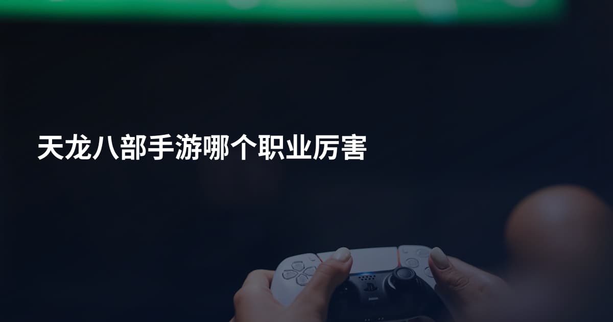 天龙八部手游哪个职业厉害
