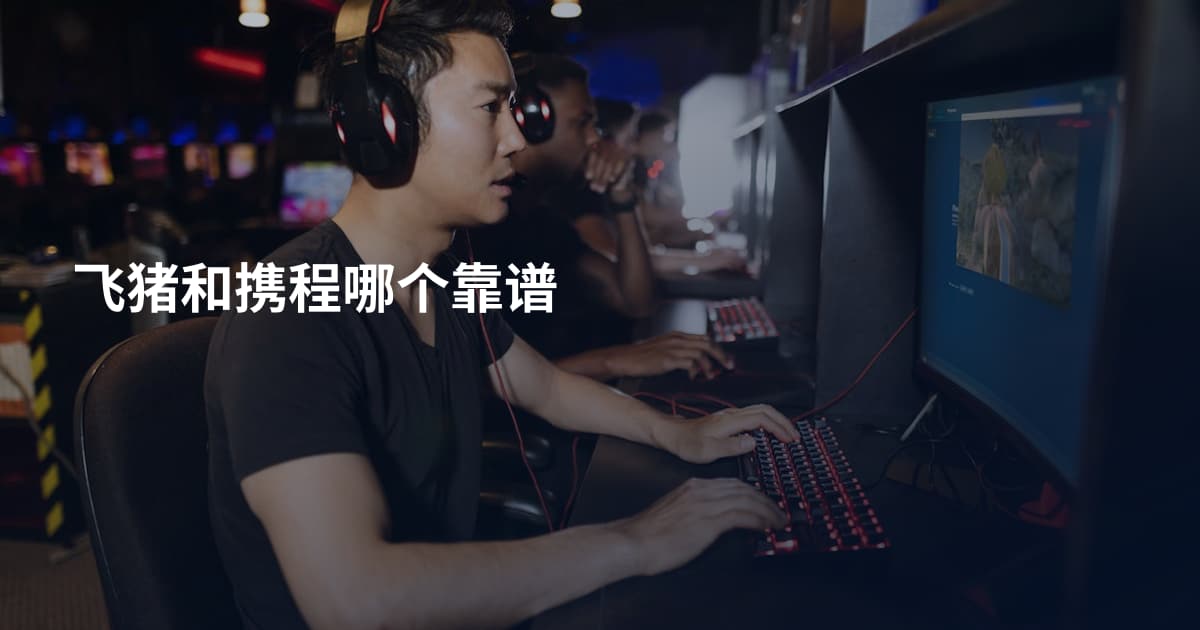 飞猪和携程哪个靠谱