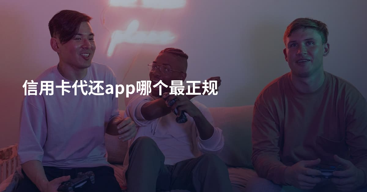 信用卡代还app哪个最正规
