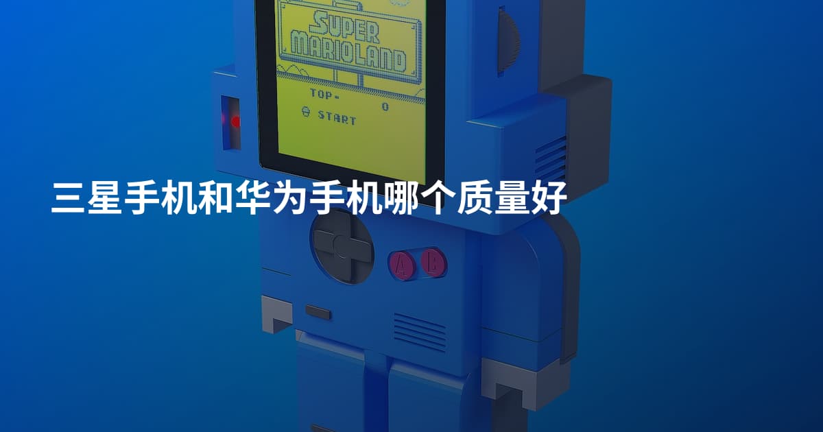 三星手机和华为手机哪个质量好