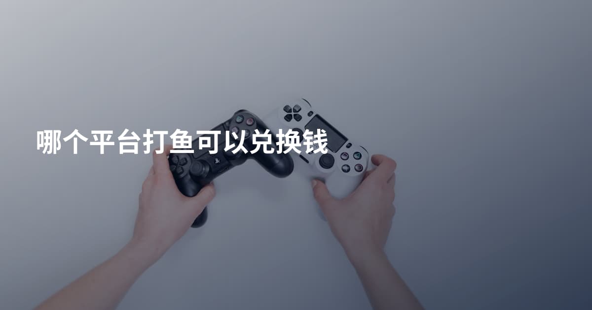 哪个平台打鱼可以兑换钱