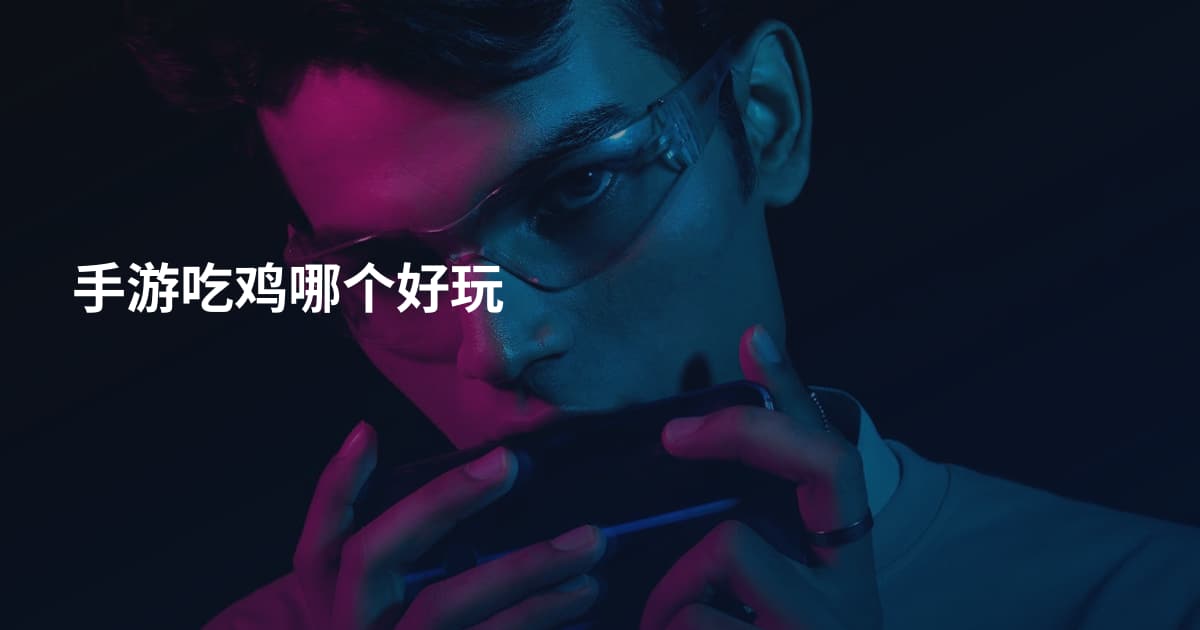 手游吃鸡哪个好玩