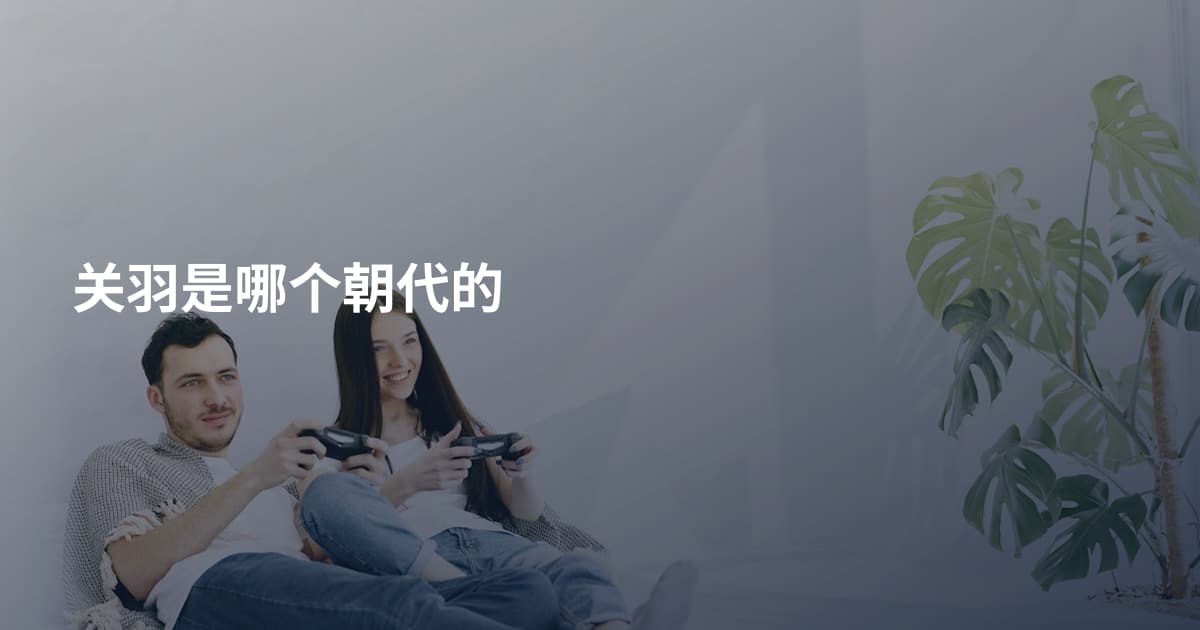 关羽是哪个朝代的