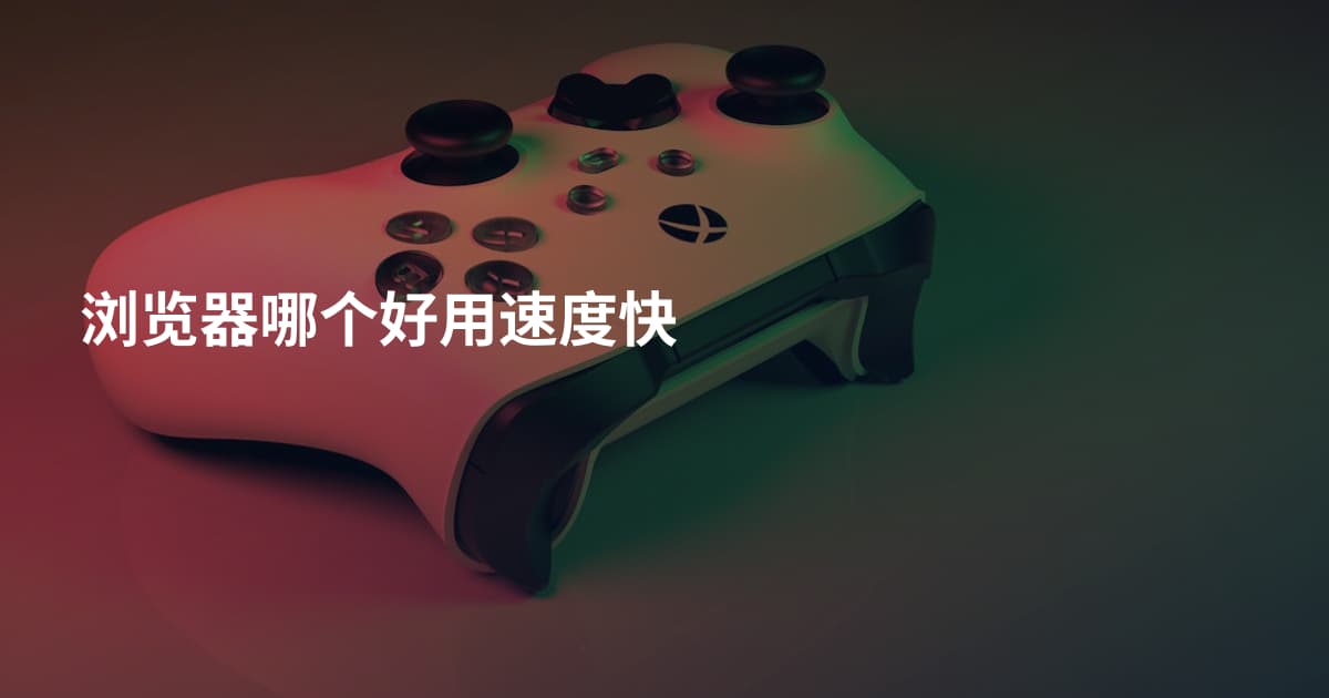 浏览器哪个好用速度快