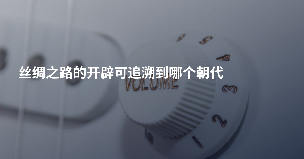 丝绸之路的开辟可追溯到哪个朝代