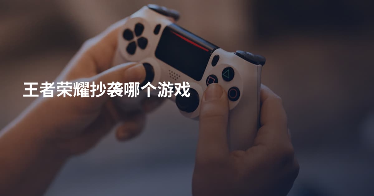王者荣耀抄袭哪个游戏
