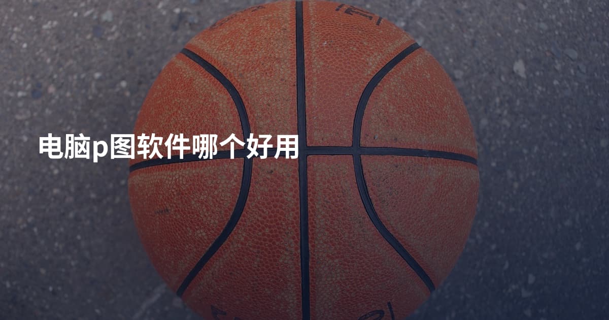 电脑p图软件哪个好用