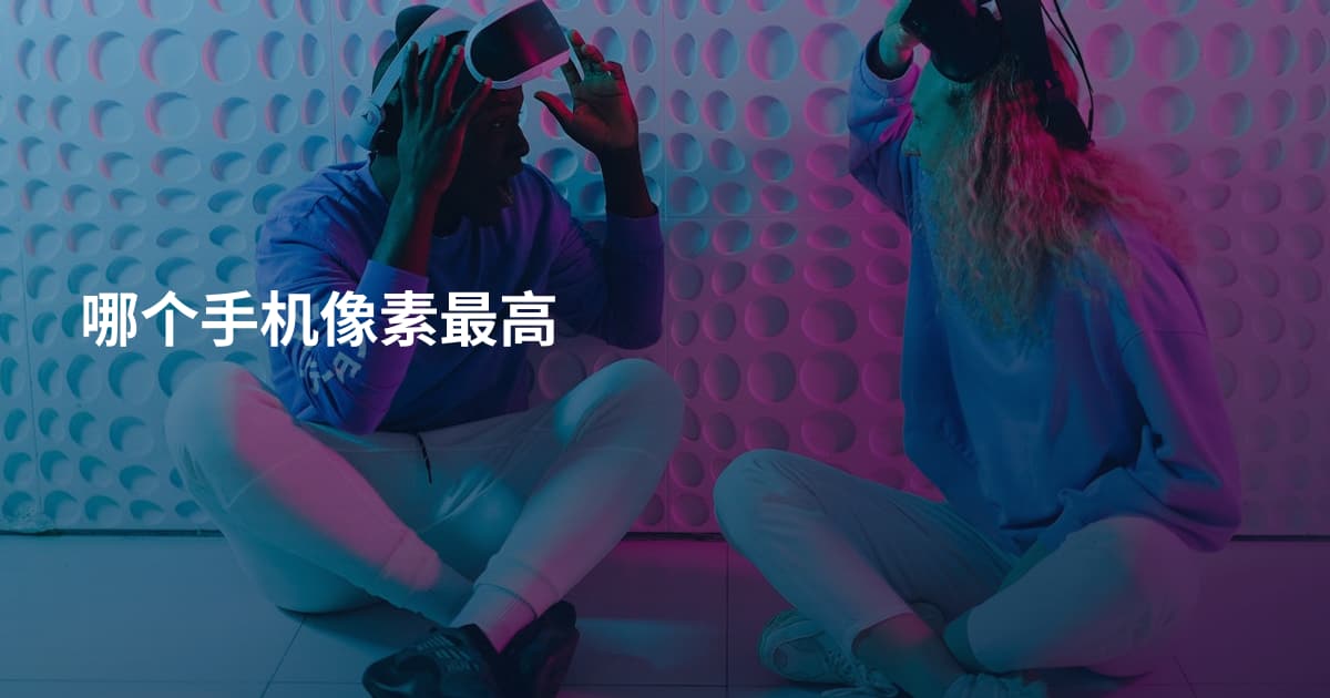 哪个手机像素最高