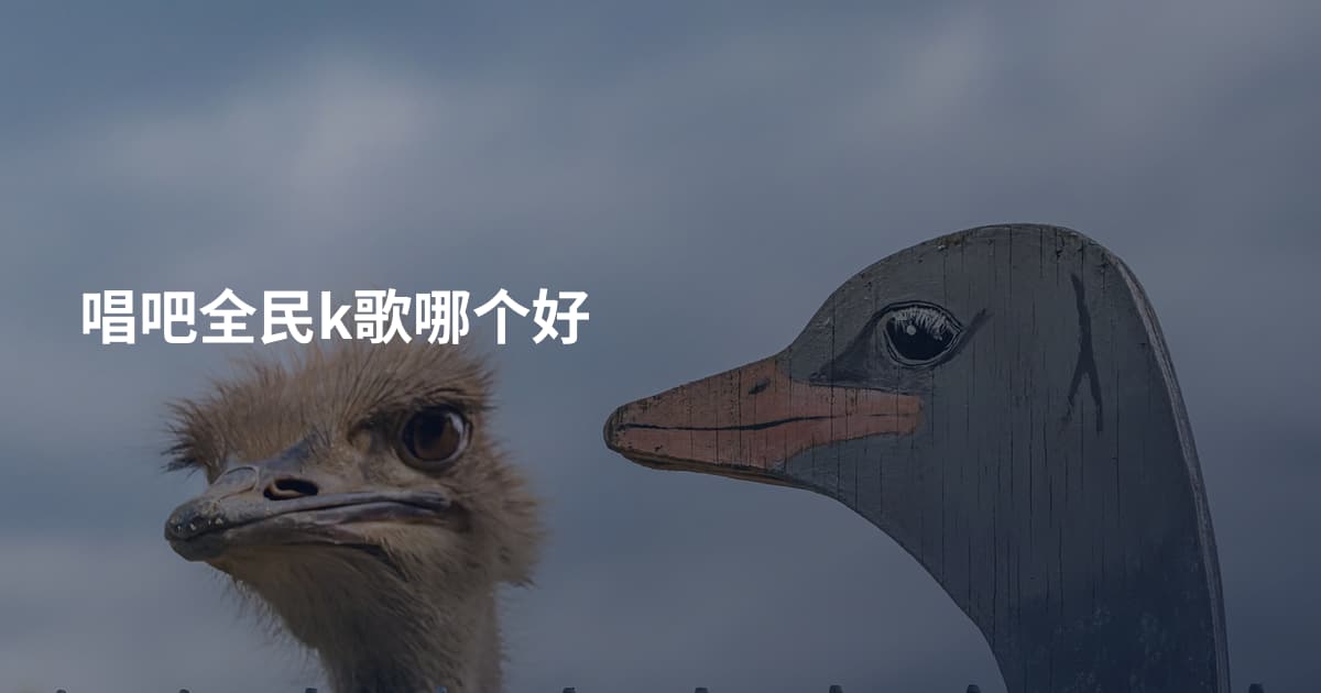 唱吧全民k歌哪个好