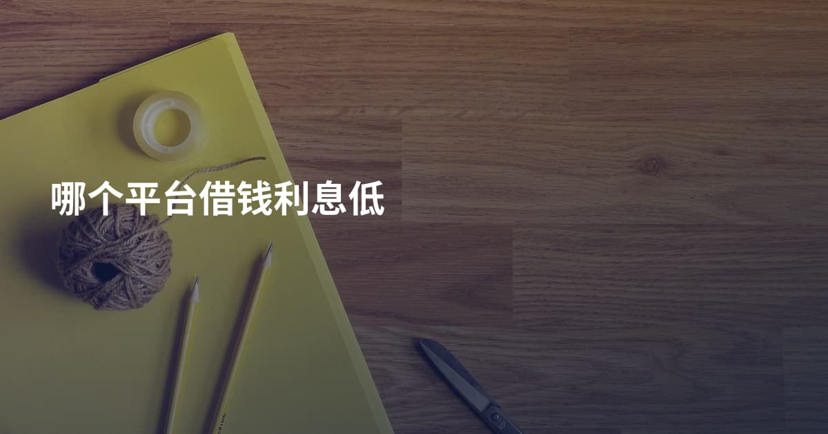 哪个平台借钱利息低