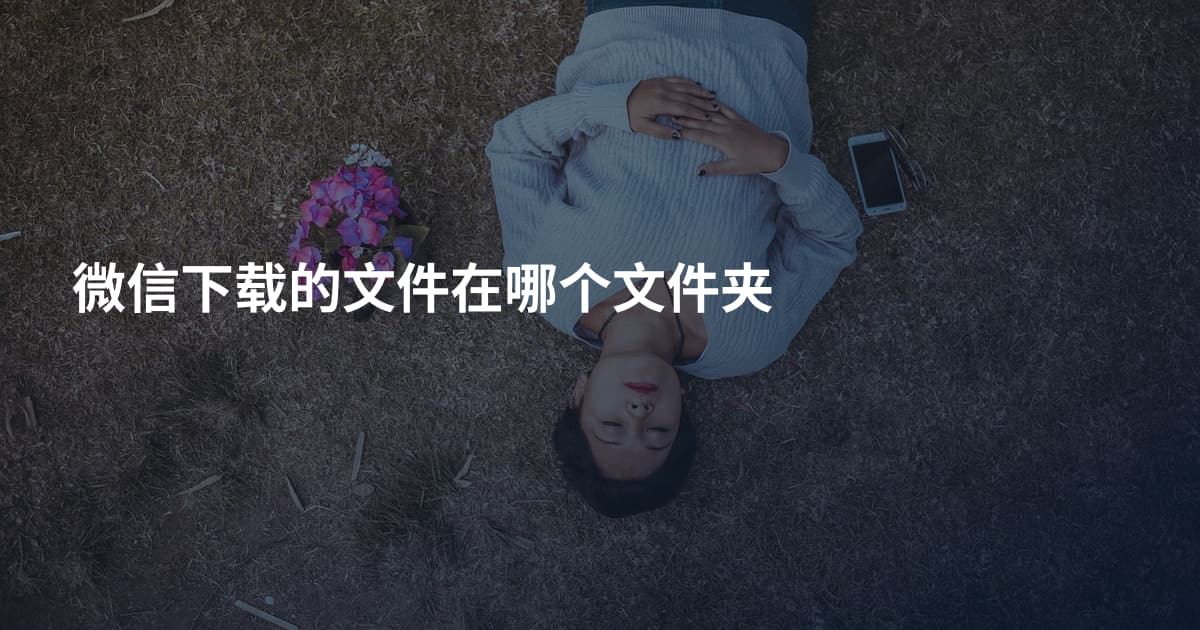 微信下载的文件在哪个文件夹