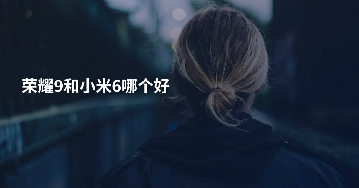 荣耀9和小米6哪个好