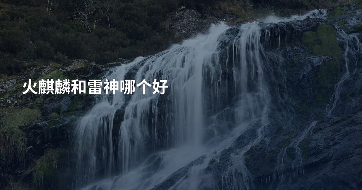 火麒麟和雷神哪个好