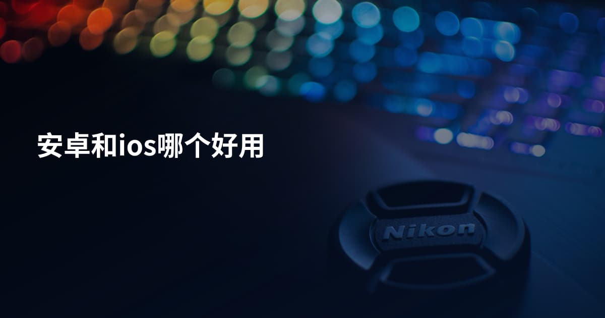 安卓和ios哪个好用