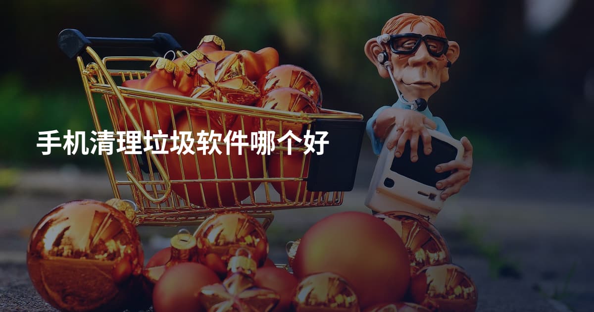 手机清理垃圾软件哪个好