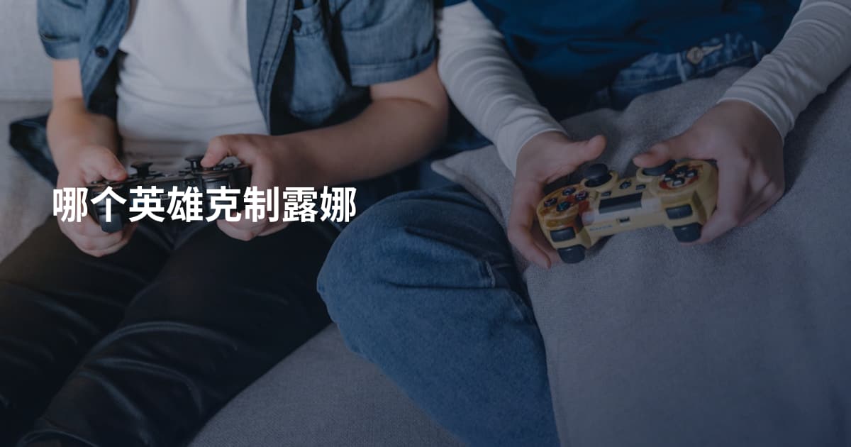 哪个英雄克制露娜