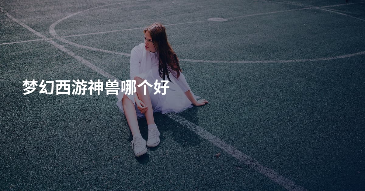 梦幻西游神兽哪个好
