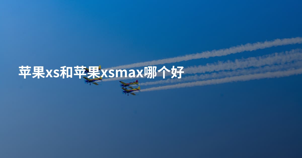 苹果xs和苹果xsmax哪个好