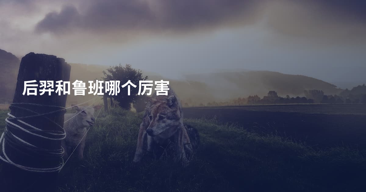 后羿和鲁班哪个厉害