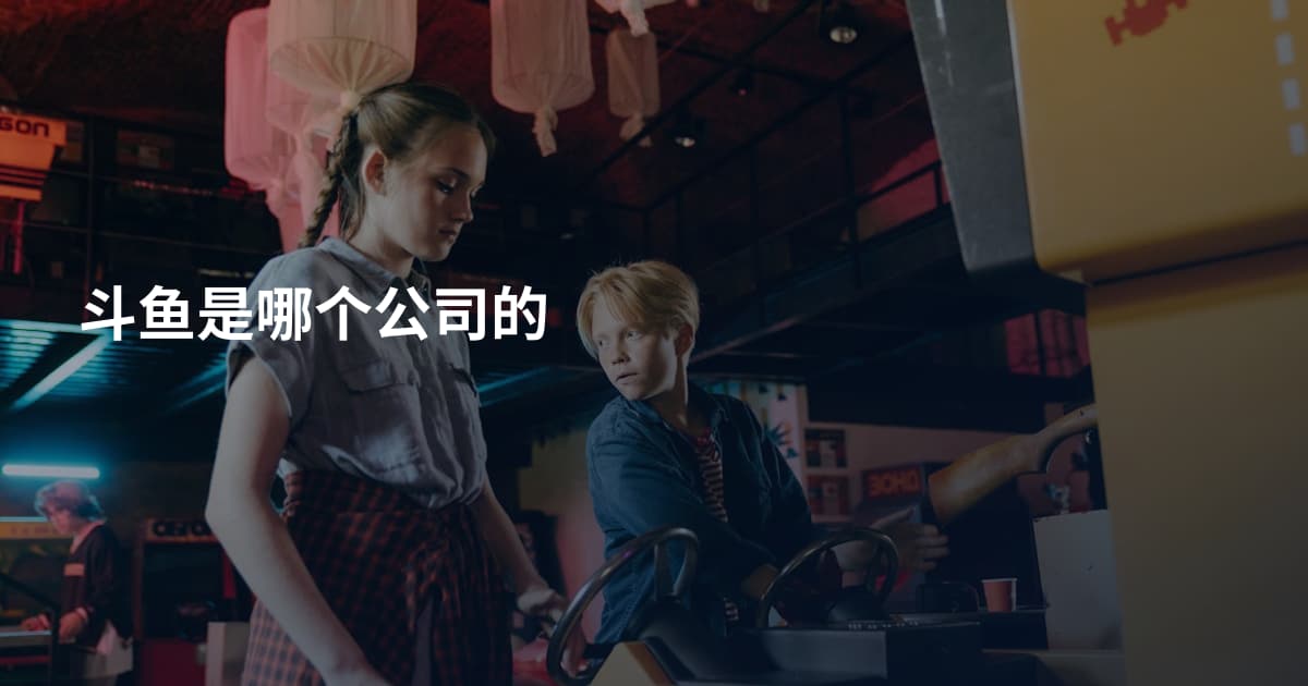 斗鱼是哪个公司的