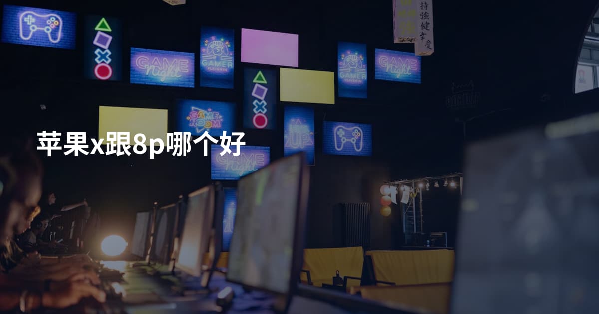 苹果x跟8p哪个好