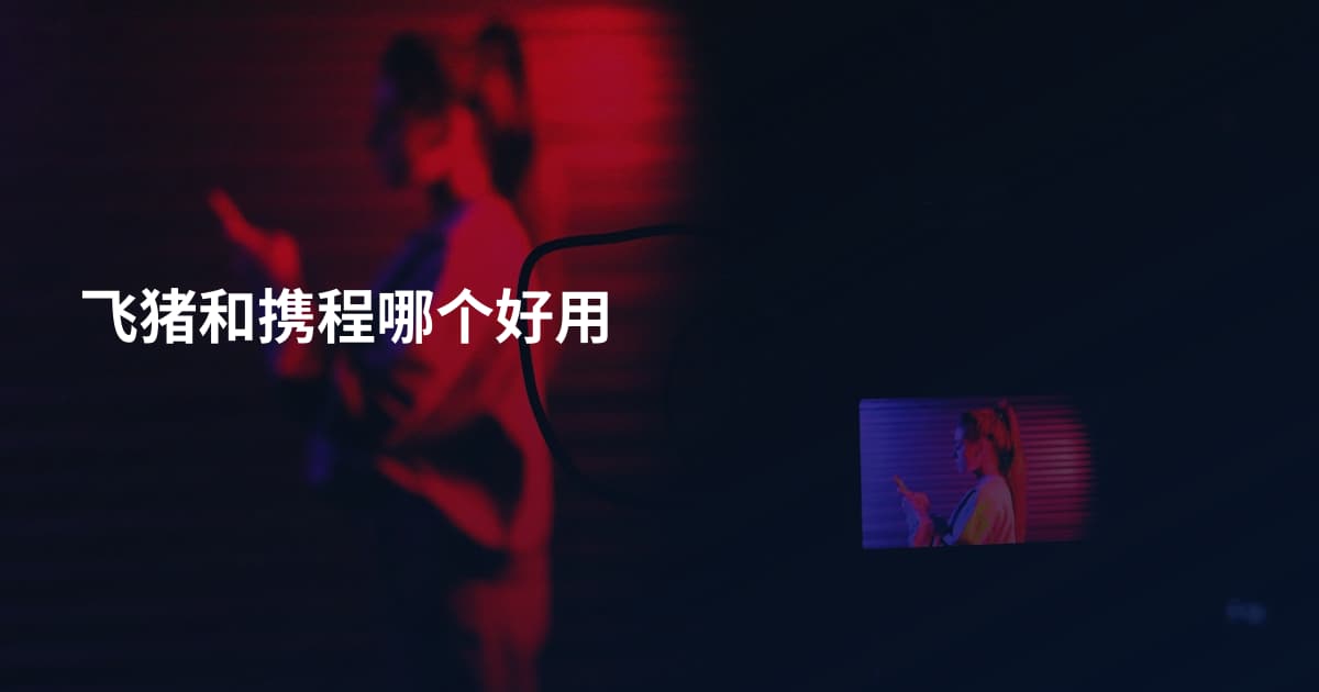 飞猪和携程哪个好用
