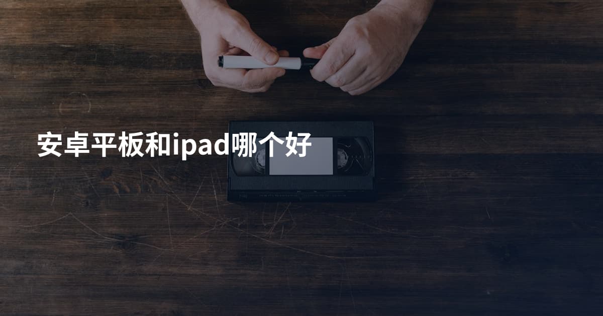 安卓平板和ipad哪个好