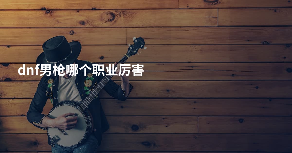 dnf男枪哪个职业厉害