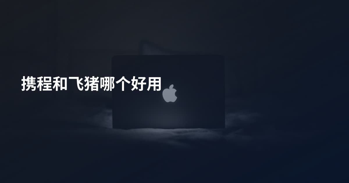 携程和飞猪哪个好用