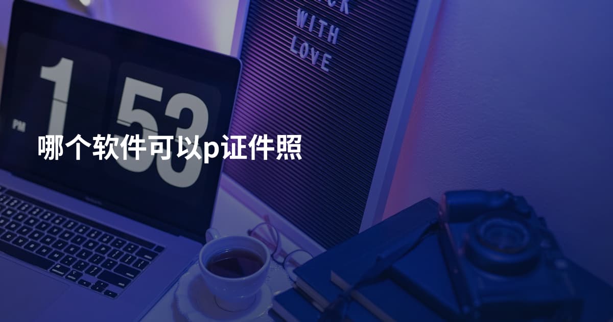 哪个软件可以p证件照