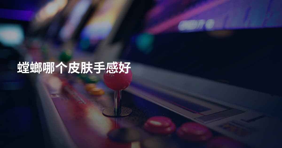 螳螂哪个皮肤手感好