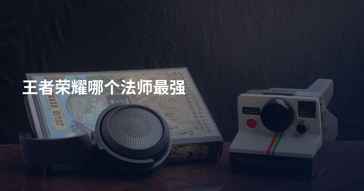 王者荣耀哪个法师最强