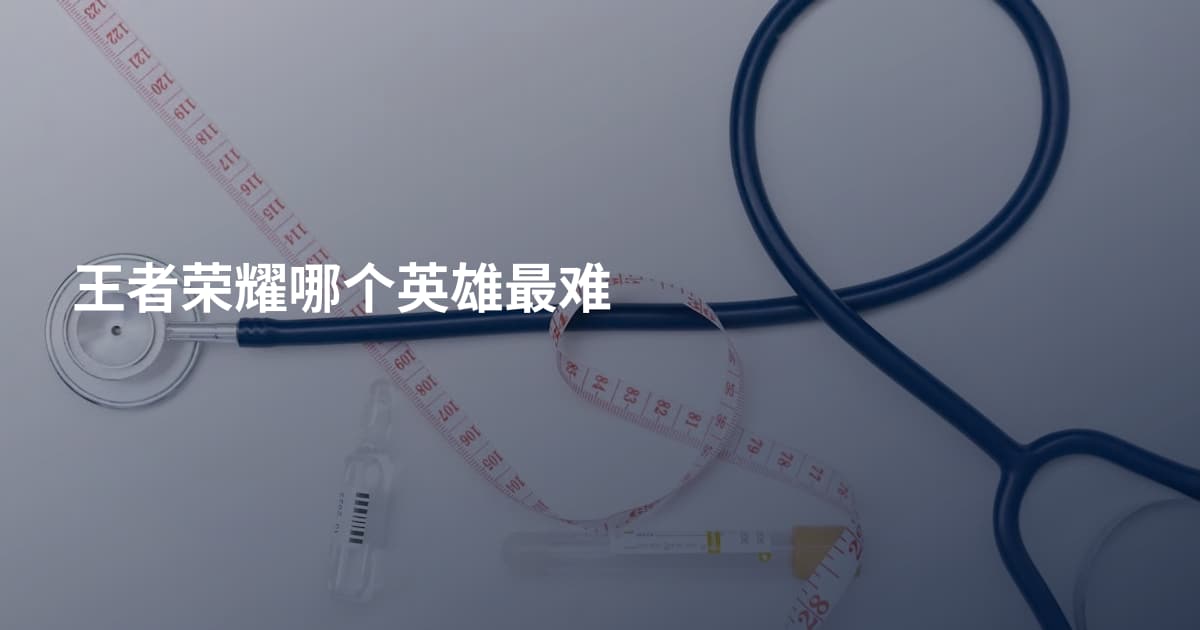 王者荣耀哪个英雄最难