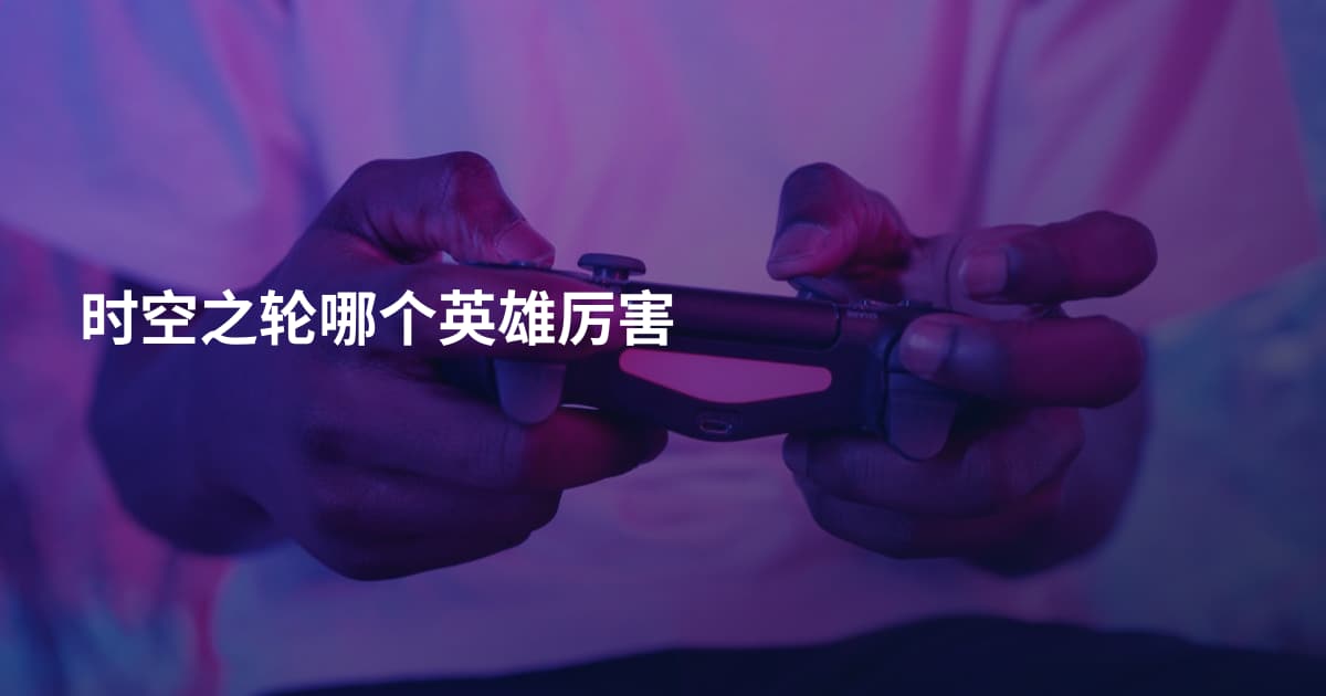 时空之轮哪个英雄厉害