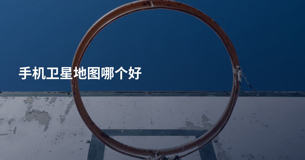 手机卫星地图哪个好