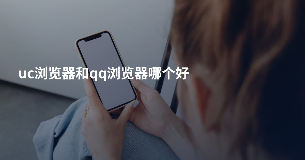 uc浏览器和qq浏览器哪个好