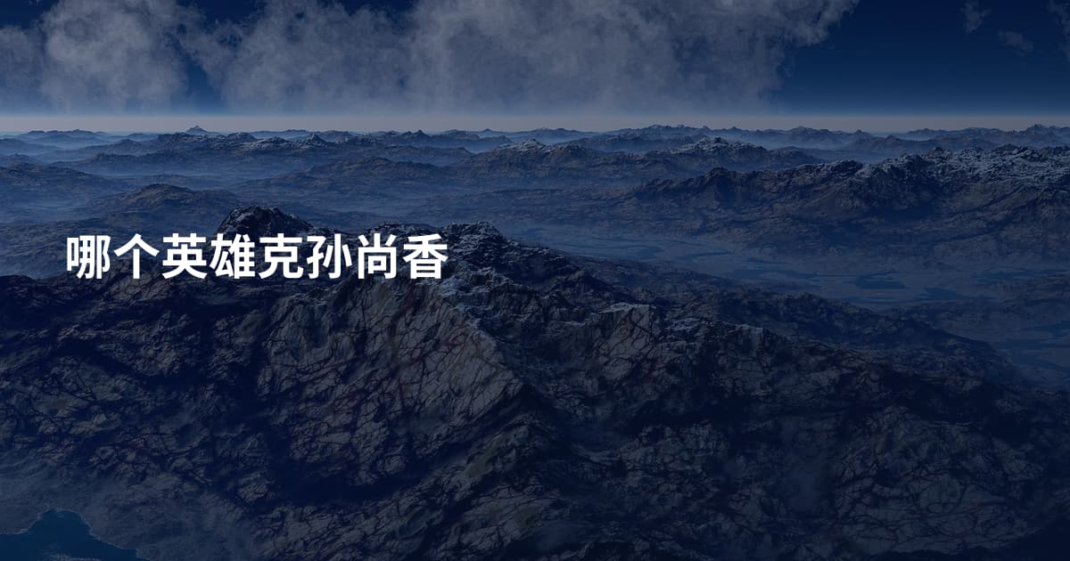 哪个英雄克孙尚香