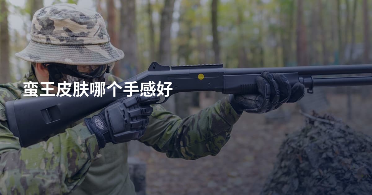 蛮王皮肤哪个手感好