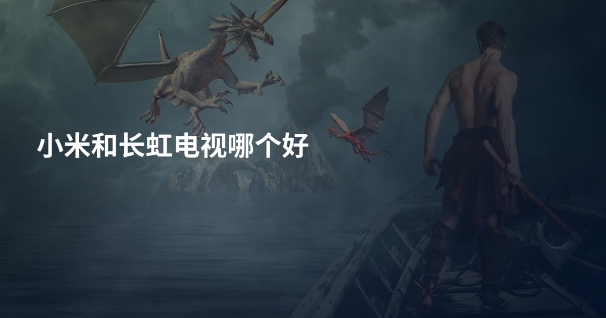 小米和长虹电视哪个好