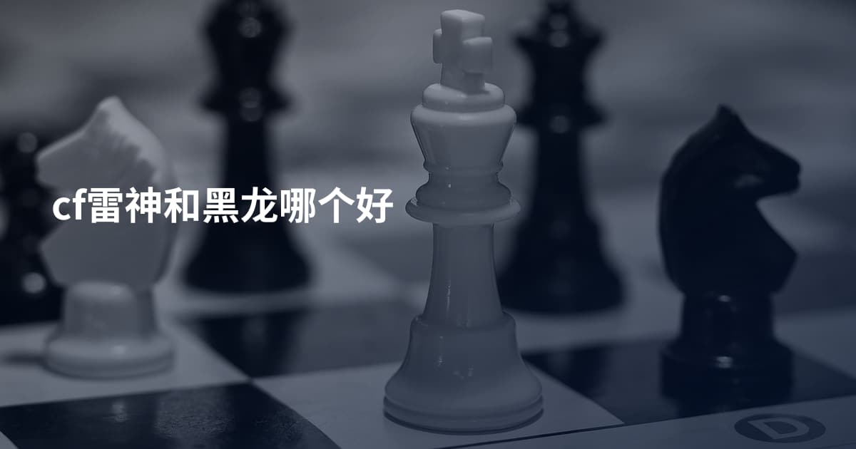 cf雷神和黑龙哪个好