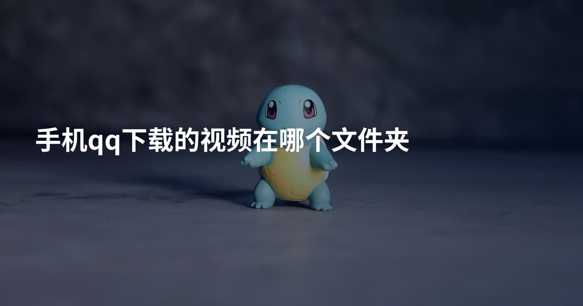 手机qq下载的视频在哪个文件夹