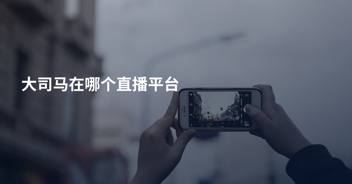 大司马在哪个直播平台