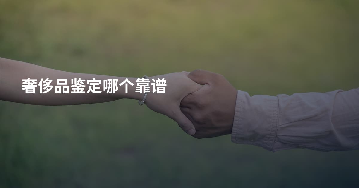 奢侈品鉴定哪个靠谱