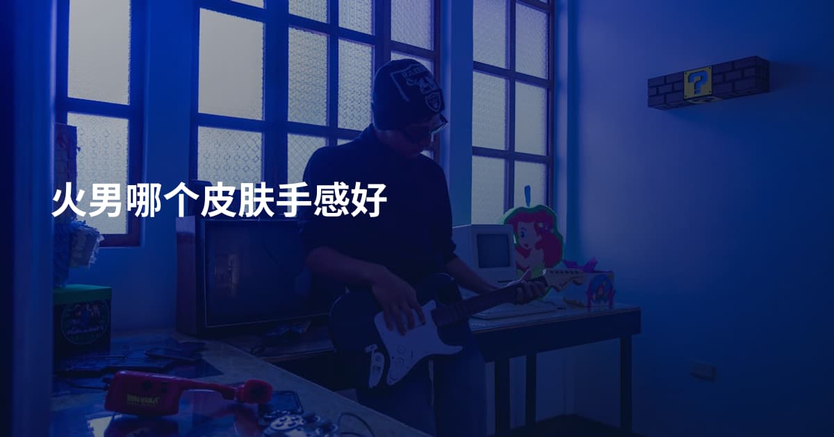 火男哪个皮肤手感好