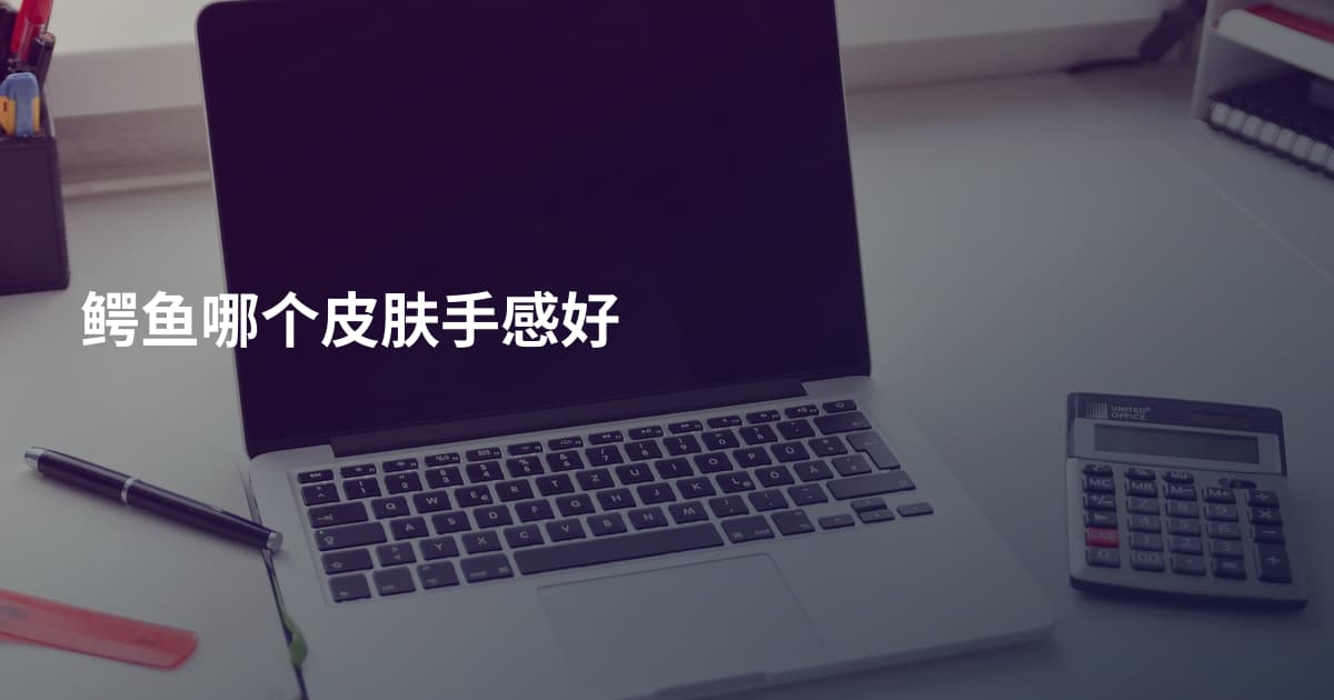 鳄鱼哪个皮肤手感好