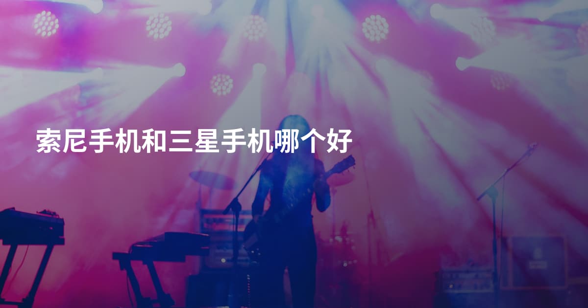 索尼手机和三星手机哪个好