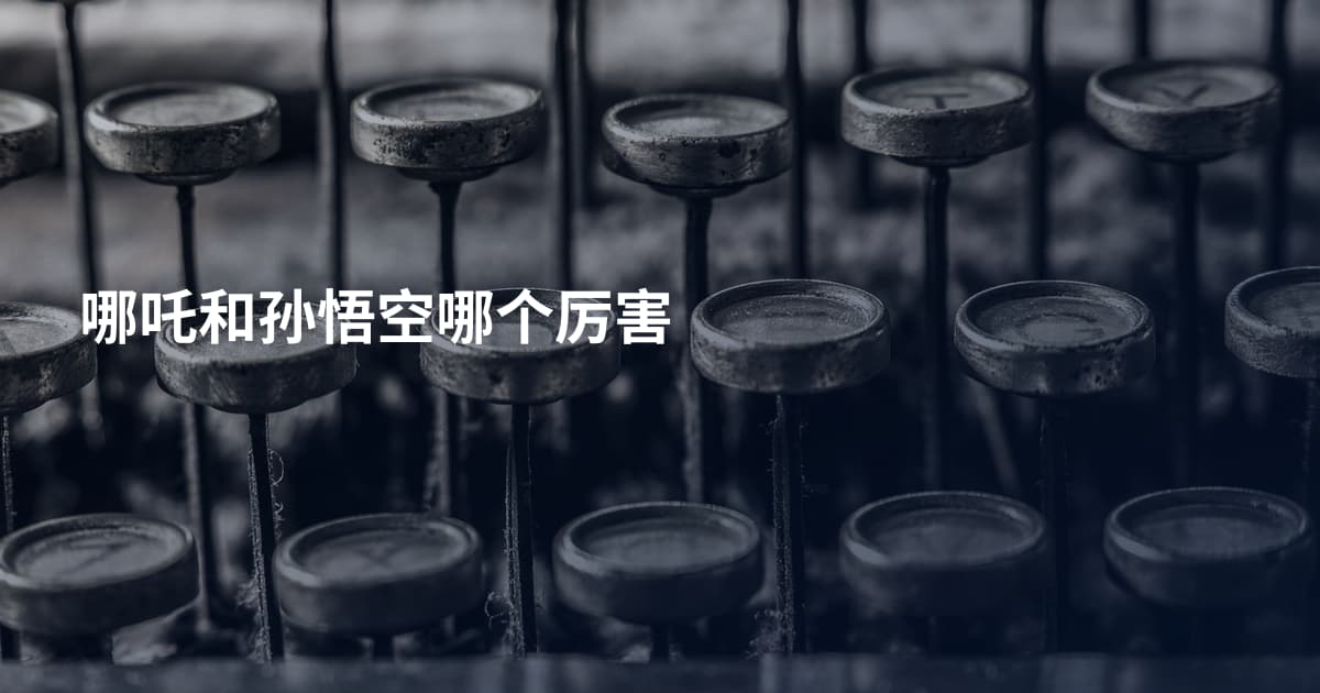 哪吒和孙悟空哪个厉害