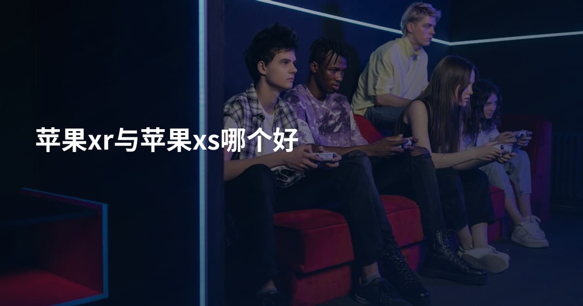 苹果xr与苹果xs哪个好