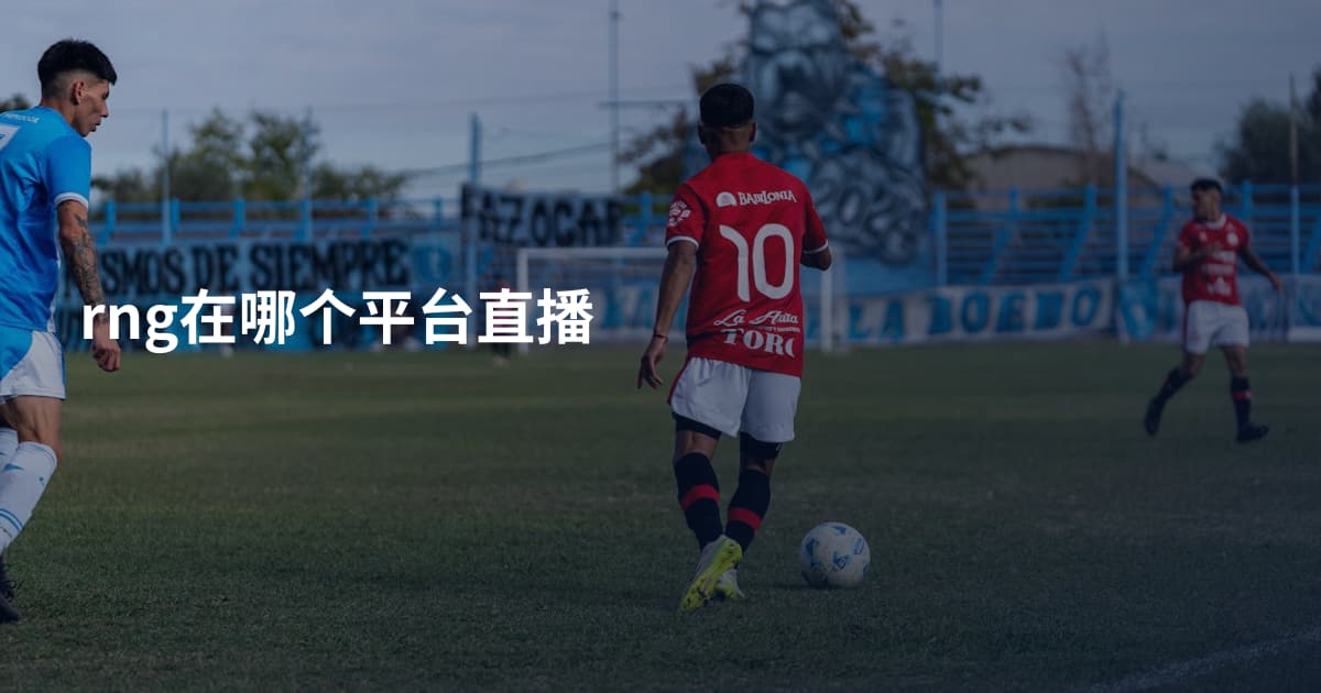rng在哪个平台直播